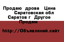 Продаю  дрова › Цена ­ 500 - Саратовская обл., Саратов г. Другое » Продам   